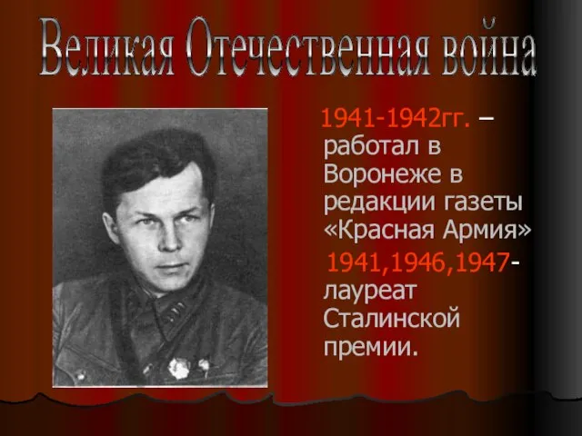 1941-1942гг. – работал в Воронеже в редакции газеты «Красная Армия» 1941,1946,1947- лауреат