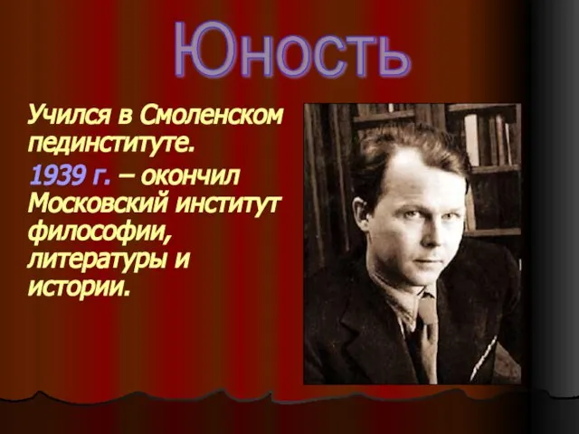 Учился в Смоленском пединституте. 1939 г. – окончил Московский институт философии, литературы и истории. Юность