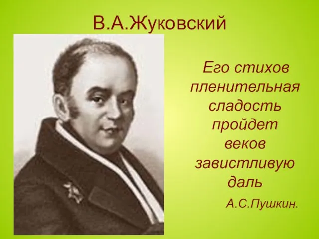 В.А.Жуковский Его стихов пленительная сладость пройдет веков завистливую даль А.С.Пушкин.