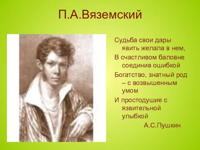 П.А.Вяземский Судьба свои дары явить желала в нем, В счастливом баловне соединив