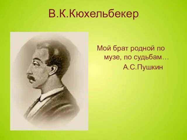 В.К.Кюхельбекер Мой брат родной по музе, по судьбам… А.С.Пушкин