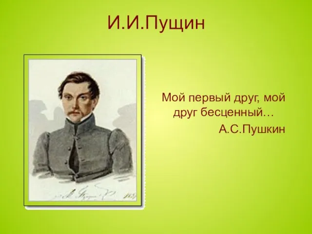 И.И.Пущин Мой первый друг, мой друг бесценный… А.С.Пушкин