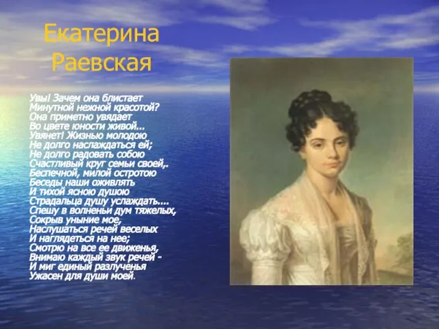 Екатерина Раевская Увы! Зачем она блистает Минутной нежной красотой? Она приметно увядает