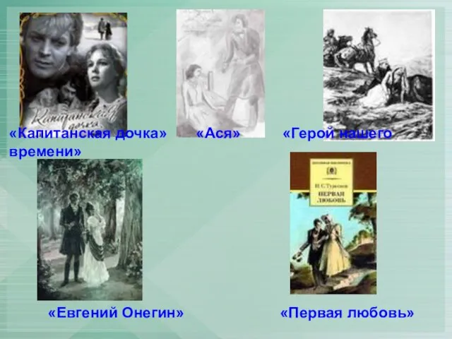 «Евгений Онегин» «Первая любовь» «Капитанская дочка» «Ася» «Герой нашего времени»