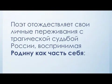 Поэт отождествляет свои личные переживания с трагической судьбой России, воспринимая Родину как часть себя: