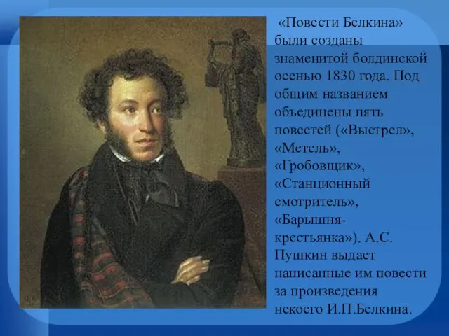 «Повести Белкина» были созданы знаменитой болдинской осенью 1830 года. Под общим названием