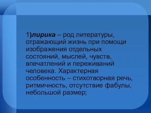 1)лирика – род литературы, отражающий жизнь при помощи изображения отдельных состояний, мыслей,