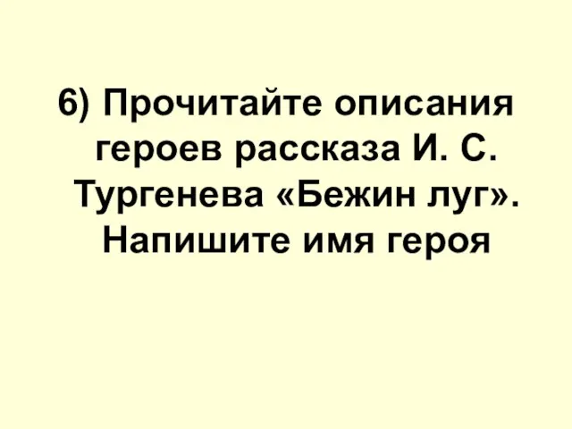 6) Прочитайте описания героев расскaзa И. С. Тургенева «Бежин луг». Напишите имя героя