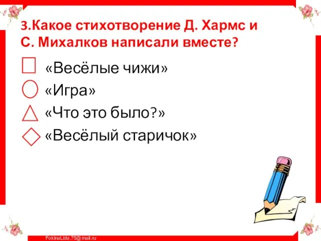 3.Какое стихотворение Д. Хармс и С. Михалков написали вместе? «Весёлые чижи» «Игра»