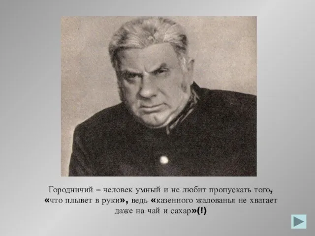 Городничий – человек умный и не любит пропускать того, «что плывет в