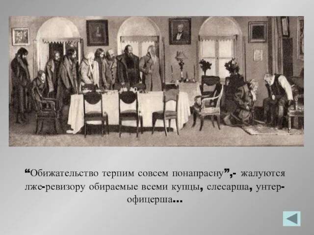 “Обижательство терпим совсем понапрасну”,- жалуются лже-ревизору обираемые всеми купцы, слесарша, унтер-офицерша…