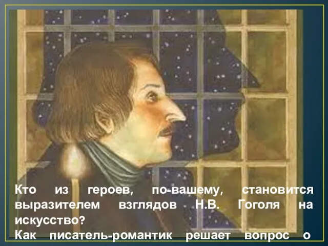 Кто из героев, по-вашему, становится выразителем взглядов Н.В. Гоголя на искусство? Как