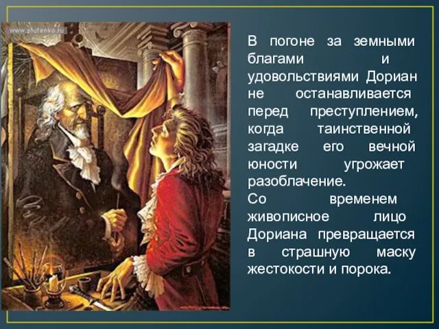 В погоне за земными благами и удовольствиями Дориан не останавливается перед преступлением,