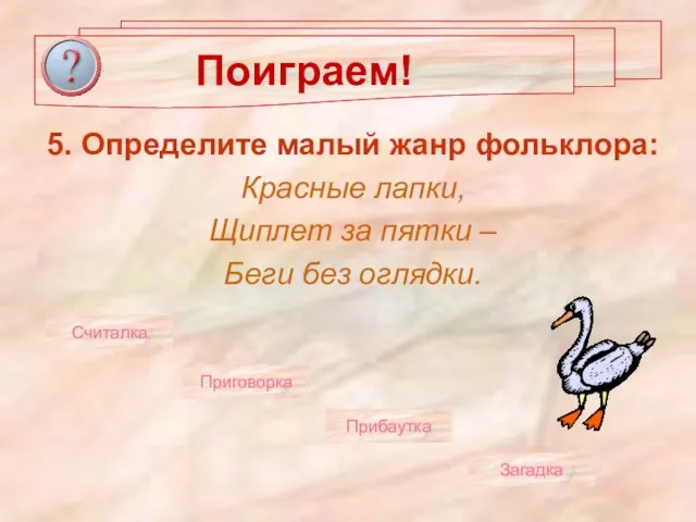 Поиграем! 5. Определите малый жанр фольклора: Красные лапки, Щиплет за пятки –