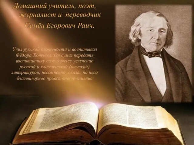 Учил русской словесности и воспитывал Фёдора Тютчева. Он сумел передать воспитаннику свое