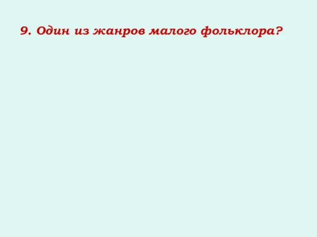 9. Один из жанров малого фольклора?