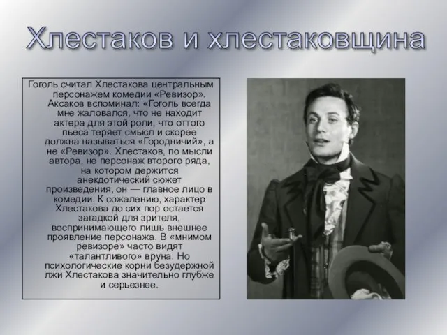 Гоголь считал Хлестакова центральным персонажем комедии «Ревизор». Аксаков вспоминал: «Гоголь всегда мне