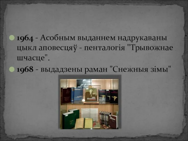 1964 - Асобным выданнем надрукаваны цыкл аповесцяў - пенталогія "Трывожнае шчасце". 1968