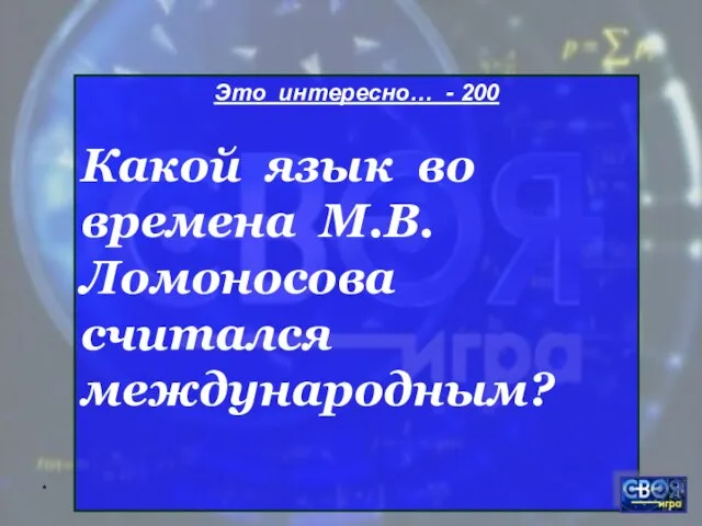* Это интересно… - 200 Какой язык во времена М.В.Ломоносова считался международным?
