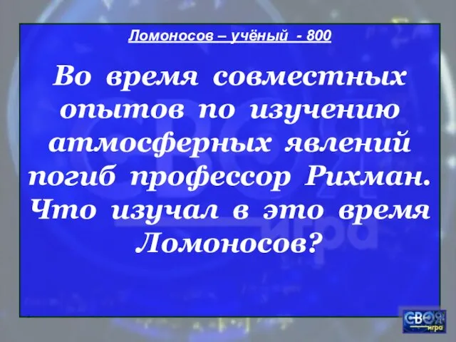 * Ломоносов – учёный - 800 Во время совместных опытов по изучению