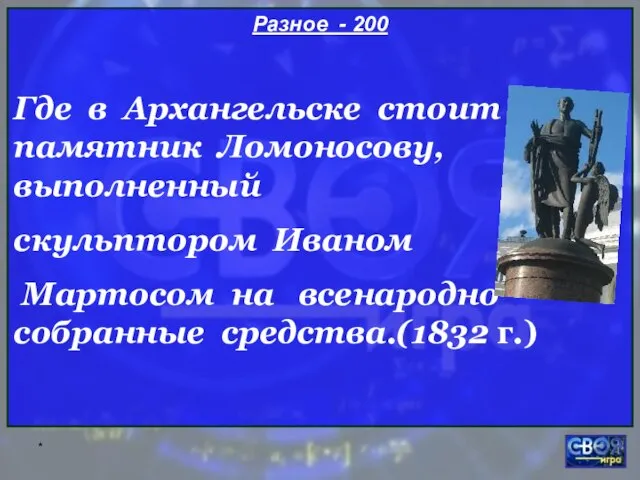 * Разное - 200 Где в Архангельске стоит памятник Ломоносову, выполненный скульптором
