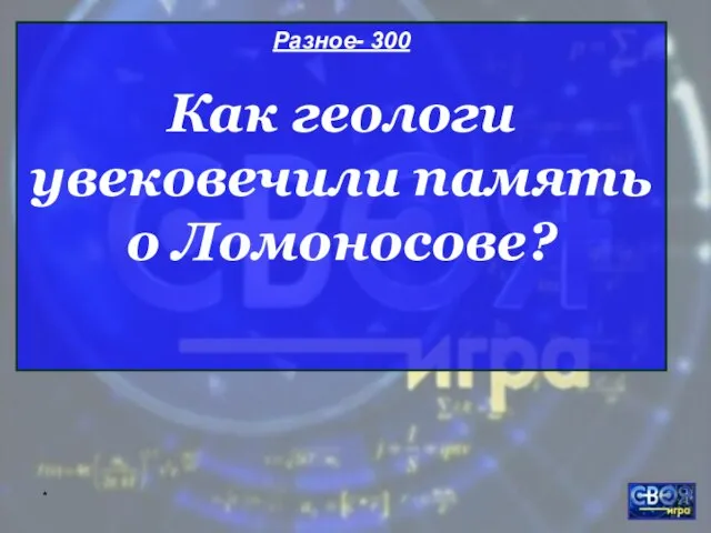 * Разное- 300 Как геологи увековечили память о Ломоносове?