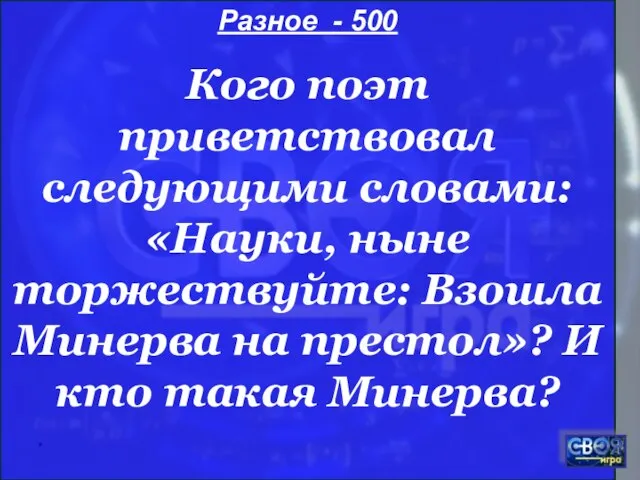 * Разное - 500 Кого поэт приветствовал следующими словами: «Науки, ныне торжествуйте: