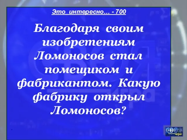 * Это интересно… - 700 Благодаря своим изобретениям Ломоносов стал помещиком и