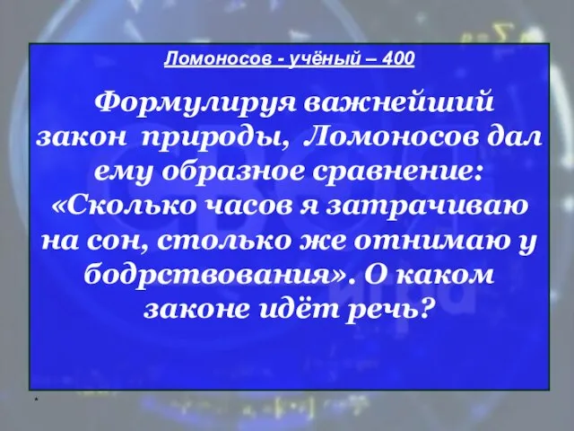 * Ломоносов - учёный – 400 Формулируя важнейший закон природы, Ломоносов дал