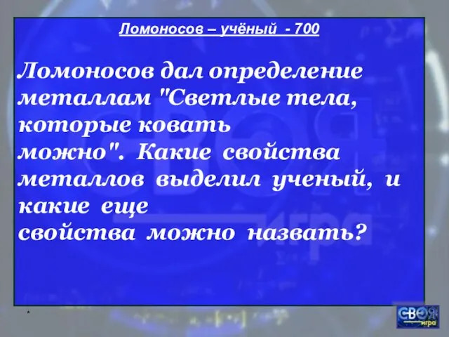 * Ломоносов – учёный - 700 Ломоносов дал определение металлам "Светлые тела,