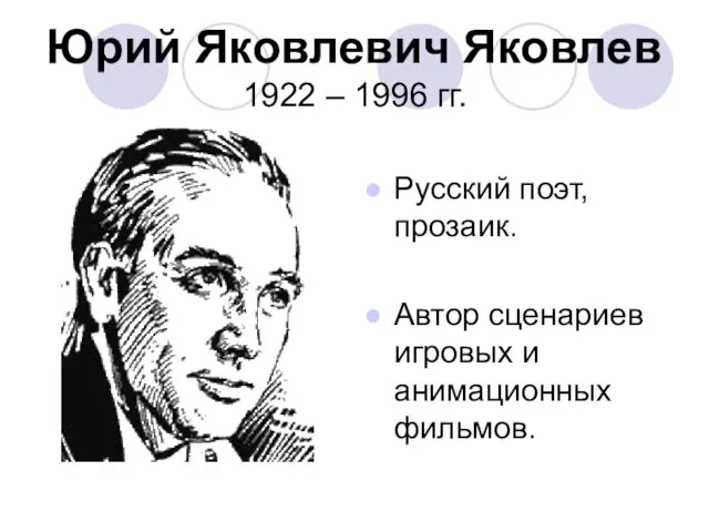 Юрий Яковлевич Яковлев 1922 – 1996 гг. Русский поэт, прозаик. Автор сценариев игровых и анимационных фильмов.