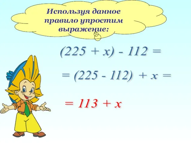 Используя данное правило упростим выражение: (225 + х) - 112 = =