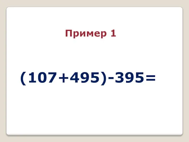 (107+495)-395= Пример 1