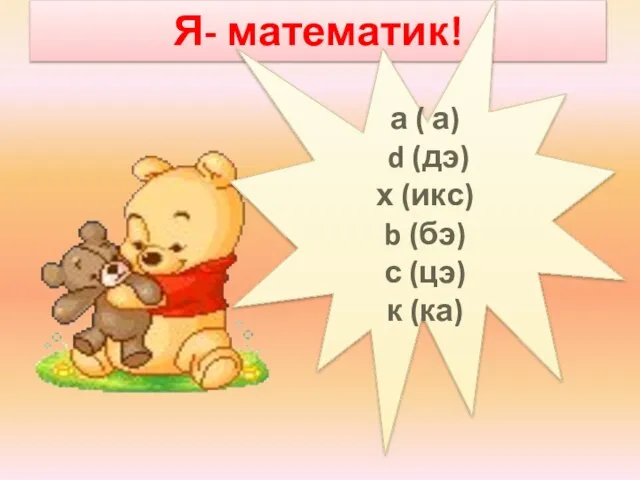 Я- математик! а ( а) d (дэ) х (икс) b (бэ) с (цэ) к (ка)