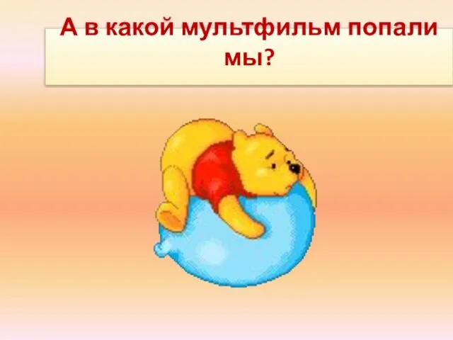 А в какой мультфильм попали мы?