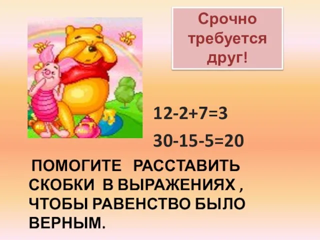 ПОМОГИТЕ РАССТАВИТЬ СКОБКИ В ВЫРАЖЕНИЯХ , ЧТОБЫ РАВЕНСТВО БЫЛО ВЕРНЫМ. 12-2+7=3 30-15-5=20 Срочно требуется друг!