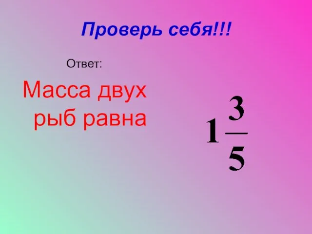 Проверь себя!!! Ответ: Масса двух рыб равна