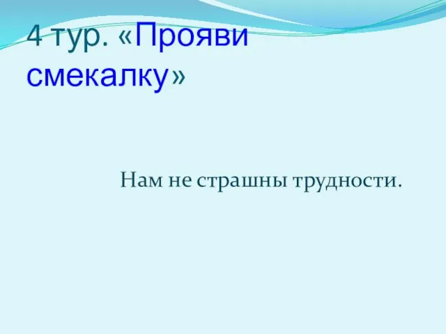 4 тур. «Прояви смекалку» Нам не страшны трудности.