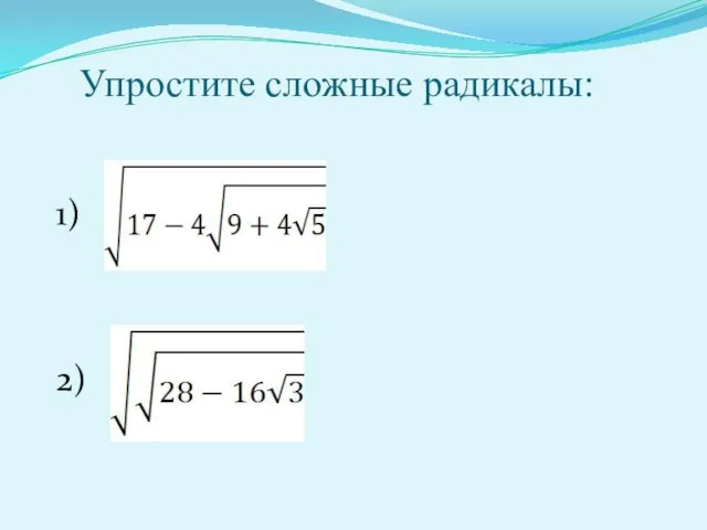 Упростите сложные радикалы: 1) 2)