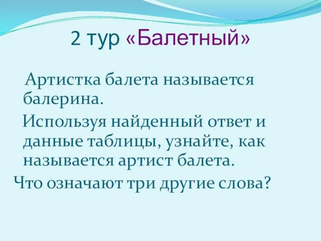 2 тур «Балетный» Артистка балета называется балерина. Используя найденный ответ и данные