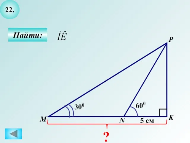 22. Найти: K P M ? 600 5 см 300 N