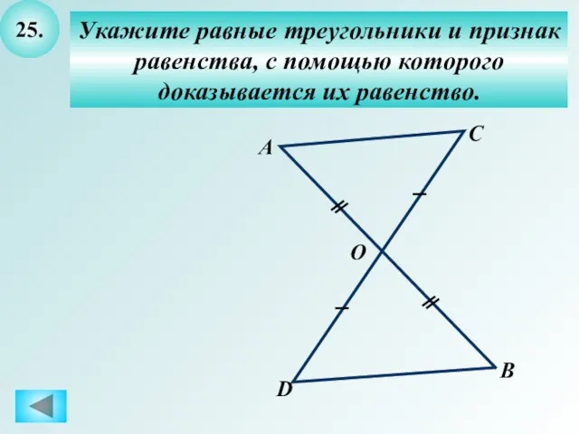 25. Укажите равные треугольники и признак равенства, с помощью которого доказывается их
