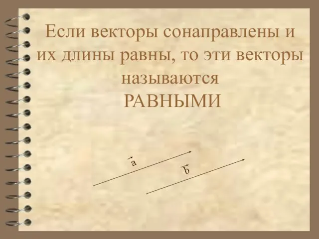 Если векторы сонаправлены и их длины равны, то эти векторы называются РАВНЫМИ а b