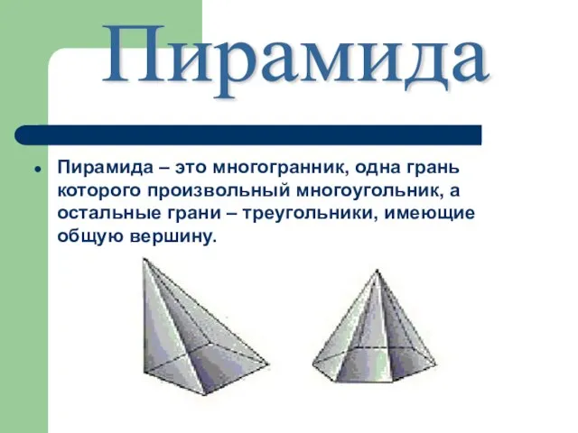Пирамида – это многогранник, одна грань которого произвольный многоугольник, а остальные грани