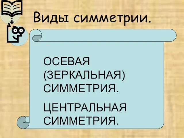 Виды симметрии. ОСЕВАЯ(ЗЕРКАЛЬНАЯ) СИММЕТРИЯ. ЦЕНТРАЛЬНАЯ СИММЕТРИЯ.