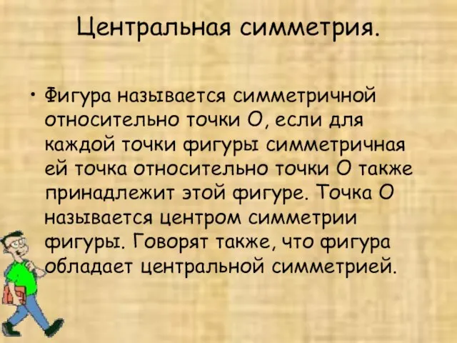 Центральная симметрия. Фигура называется симметричной относительно точки О, если для каждой точки