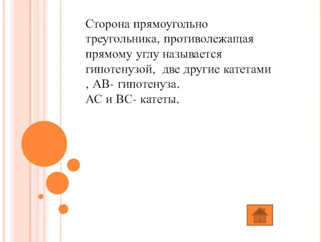 Сторона прямоугольно треугольника, противолежащая прямому углу называется гипотенузой, две другие катетами ,