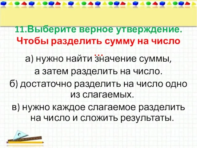 11.Выберите верное утверждение. Чтобы разделить сумму на число … а) нужно найти