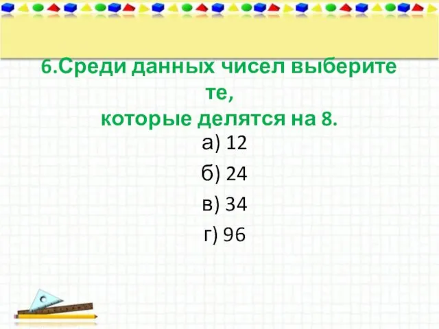 6.Среди данных чисел выберите те, которые делятся на 8. а) 12 б)