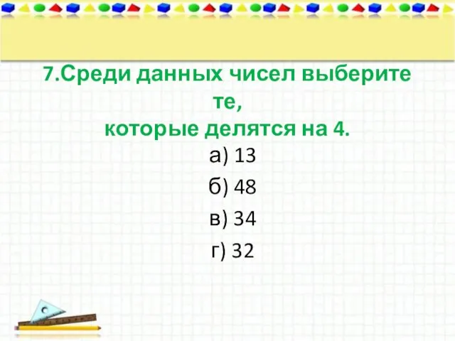 7.Среди данных чисел выберите те, которые делятся на 4. а) 13 б)